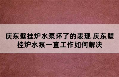 庆东壁挂炉水泵坏了的表现 庆东壁挂炉水泵一直工作如何解决